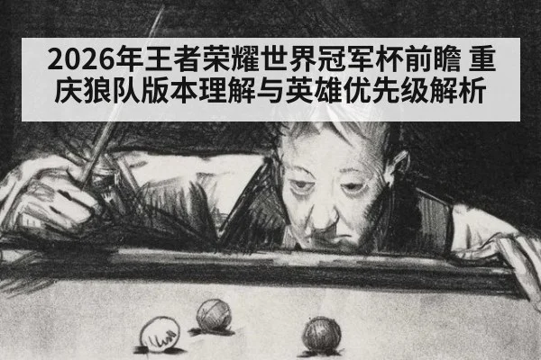 2026年王者荣耀世界冠军杯前瞻 重庆狼队版本理解与英雄优先级解析